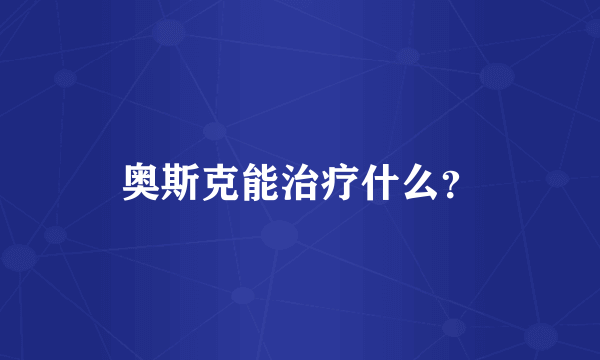 奥斯克能治疗什么？