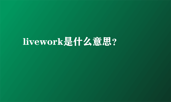livework是什么意思？