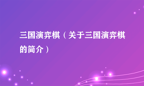 三国演弈棋（关于三国演弈棋的简介）