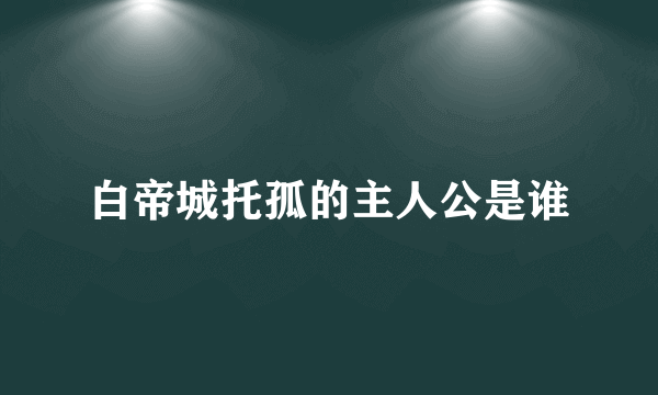 白帝城托孤的主人公是谁