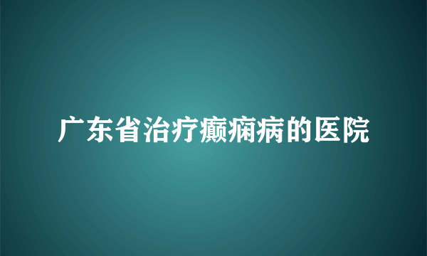 广东省治疗癫痫病的医院