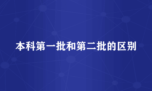 本科第一批和第二批的区别