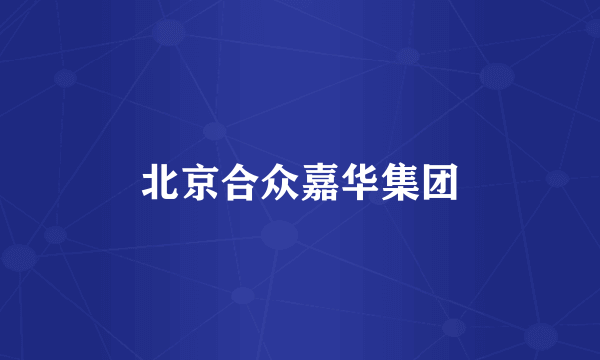 北京合众嘉华集团