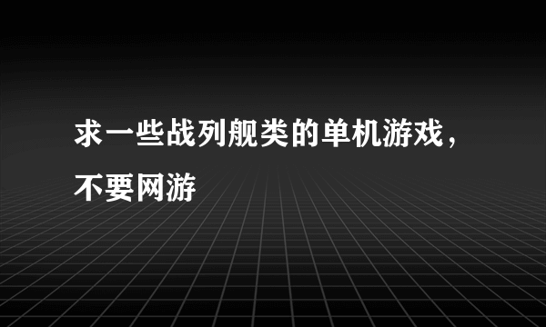求一些战列舰类的单机游戏，不要网游