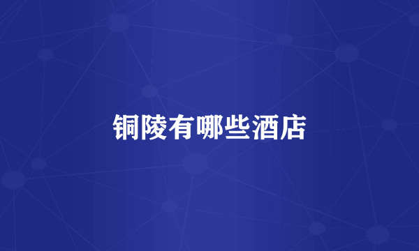 铜陵有哪些酒店