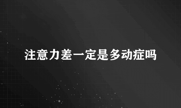 注意力差一定是多动症吗