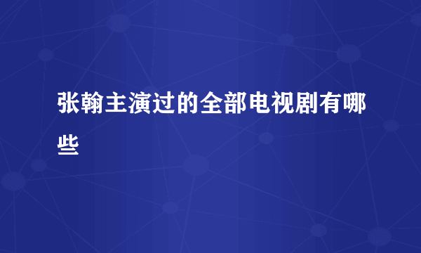张翰主演过的全部电视剧有哪些