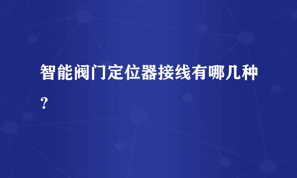 智能阀门定位器接线有哪几种？